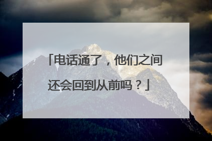 电话通了，他们之间还会回到从前吗？