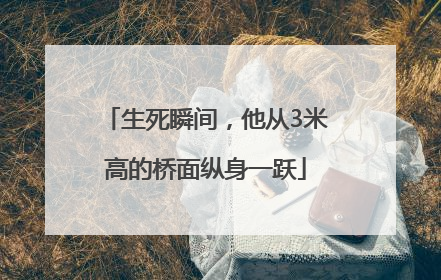 生死瞬间，他从3米高的桥面纵身一跃