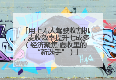 用上无人驾驶收割机，麦收效率提升七成多（经济聚焦·夏收里的“新选手”）