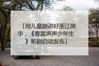 用儿童剧讲好浙江故事，《春雷声声少年生》新剧启动发布
