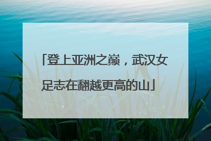 登上亚洲之巅，武汉女足志在翻越更高的山