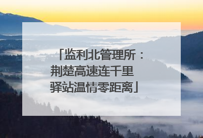 监利北管理所：荆楚高速连千里 驿站温情零距离