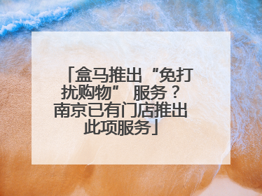 盒马推出“免打扰购物” 服务?南京已有门店推出此项服务