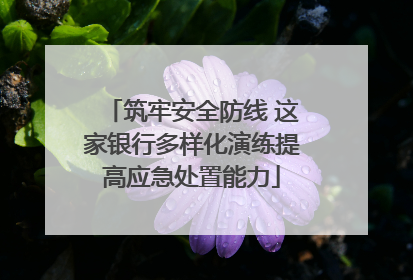 筑牢安全防线 这家银行多样化演练提高应急处置能力