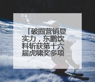 破圈营销显实力，东鹏饮料斩获第十六届虎啸奖多项殊荣
