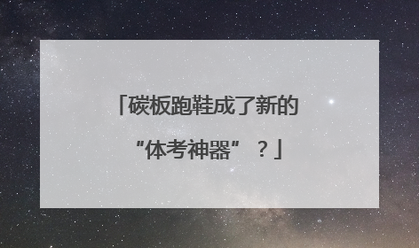 碳板跑鞋成了新的“体考神器”？