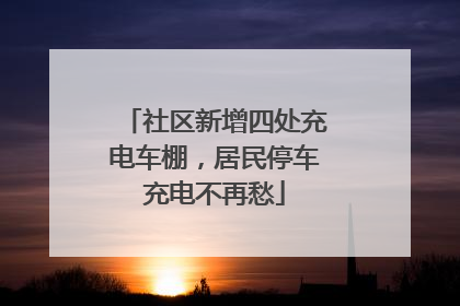 社区新增四处充电车棚，居民停车充电不再愁