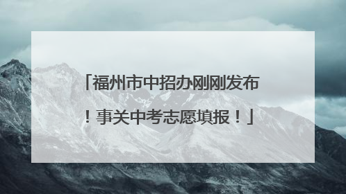福州市中招办刚刚发布！事关中考志愿填报！