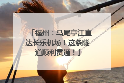 福州：马尾亭江直达长乐机场！这条隧道顺利贯通！