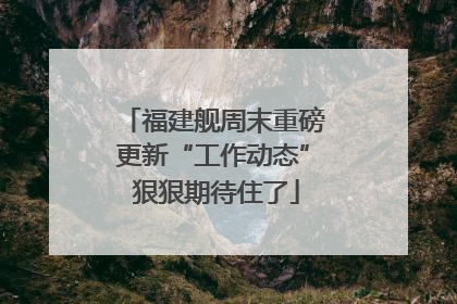 福建舰周末重磅更新“工作动态” 狠狠期待住了