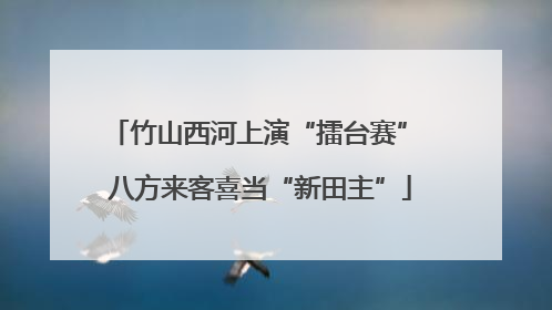 竹山西河上演“擂台赛” 八方来客喜当“新田主”