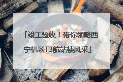 竣工验收！带你领略西宁机场T3航站楼风采