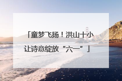 童梦飞扬！洪山十小让诗意绽放“六一”
