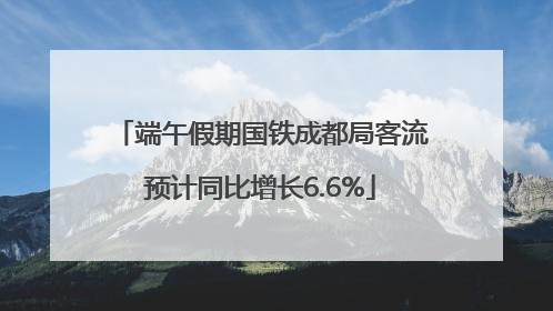 端午假期国铁成都局客流预计同比增长6.6%