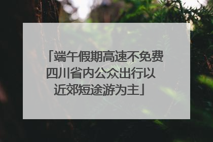 端午假期高速不免费 四川省内公众出行以近郊短途游为主