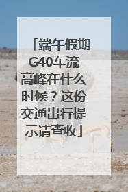 端午假期G40车流高峰在什么时候？这份交通出行提示请查收