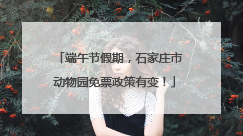 端午节假期，石家庄市动物园免票政策有变！