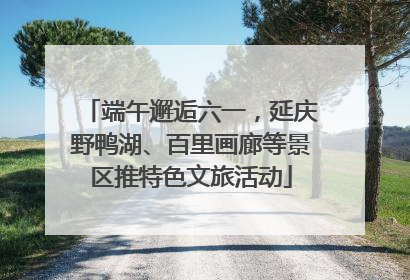 端午邂逅六一，延庆野鸭湖、百里画廊等景区推特色文旅活动