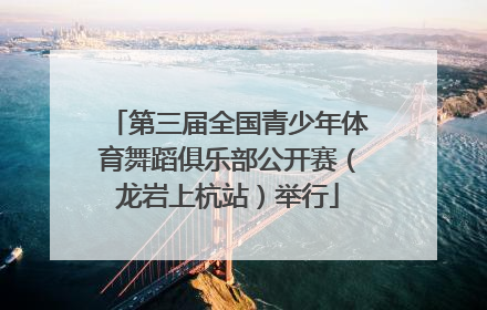 第三届全国青少年体育舞蹈俱乐部公开赛（龙岩上杭站）举行