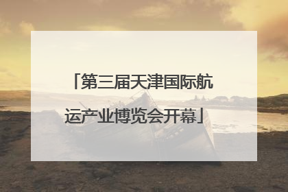 第三届天津国际航运产业博览会开幕