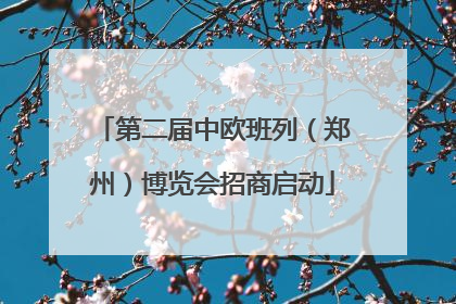 第二届中欧班列（郑州）博览会招商启动
