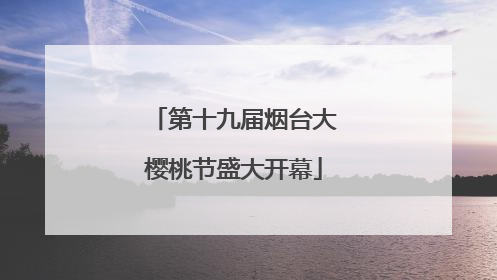 第十九届烟台大樱桃节盛大开幕