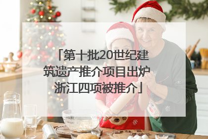 第十批20世纪建筑遗产推介项目出炉 浙江四项被推介