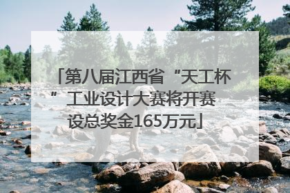 第八届江西省“天工杯”工业设计大赛将开赛 设总奖金165万元