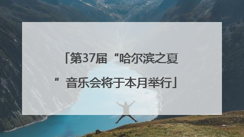 第37届“哈尔滨之夏”音乐会将于本月举行