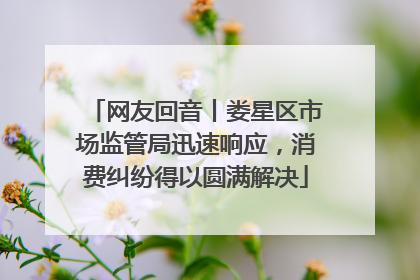 网友回音丨娄星区市场监管局迅速响应，消费纠纷得以圆满解决