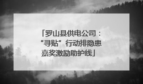 罗山县供电公司：“寻贴”行动排隐患 嘉奖激励助护线