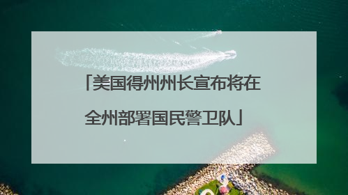 美国得州州长宣布将在全州部署国民警卫队