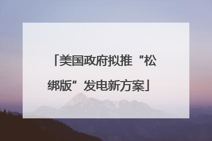 美国政府拟推“松绑版”发电新方案