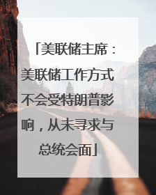 美联储主席：美联储工作方式不会受特朗普影响，从未寻求与总统会面