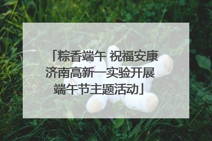 粽香端午 祝福安康 济南高新一实验开展端午节主题活动