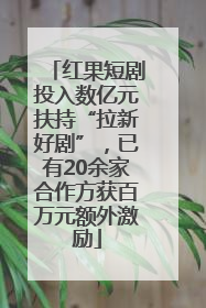红果短剧投入数亿元扶持“拉新好剧”，已有20余家合作方获百万元额外激励