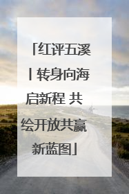 红评五溪丨转身向海启新程 共绘开放共赢新蓝图