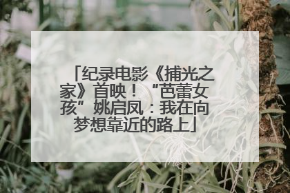 纪录电影《捕光之家》首映！“芭蕾女孩”姚启凤：我在向梦想靠近的路上