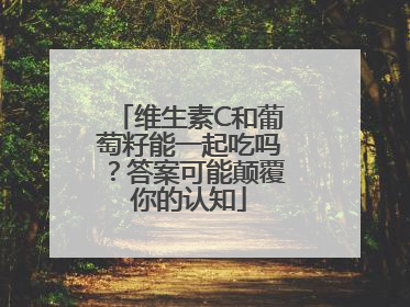 维生素C和葡萄籽能一起吃吗？答案可能颠覆你的认知
