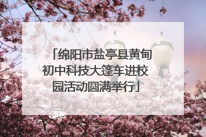 绵阳市盐亭县黄甸初中科技大篷车进校园活动圆满举行