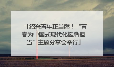绍兴青年正当燃！“青春为中国式现代化挺膺担当”主题分享会举行