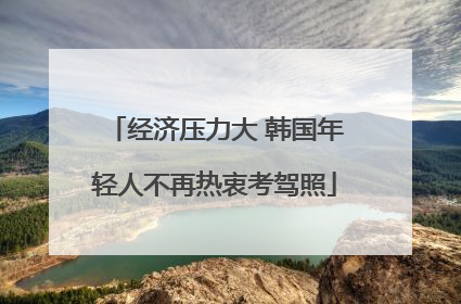 经济压力大 韩国年轻人不再热衷考驾照
