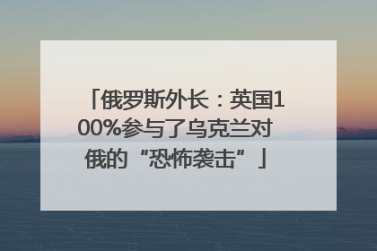 俄罗斯外长：英国100%参与了乌克兰对俄的“恐怖袭击”