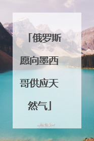 俄罗斯愿向墨西哥供应天然气