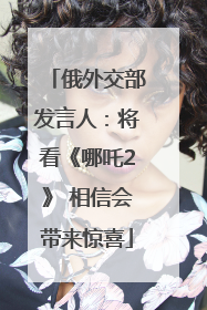 俄外交部发言人：将看《哪吒2》 相信会带来惊喜