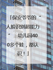 保安爷爷的“人脸识别超能力”：幼儿园400多个娃，都认识！