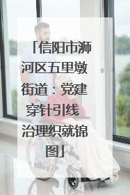 信阳市浉河区五里墩街道：党建穿针引线 治理织就锦图
