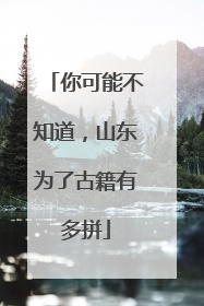 你可能不知道，山东为了古籍有多拼