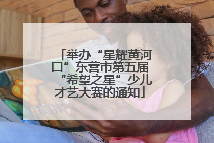 举办“星耀黄河口”东营市第五届“希望之星”少儿才艺大赛的通知