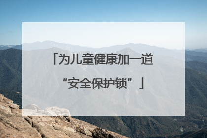 为儿童健康加一道“安全保护锁”